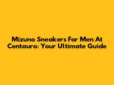 Mizuno Sneakers For Men At Centauro: Your Ultimate Guide