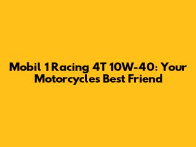 Mobil 1 Racing 4T 10W-40: Your Motorcycle's Best Friend