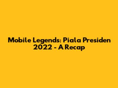 Mobile Legends: Piala Presiden 2022 - A Recap