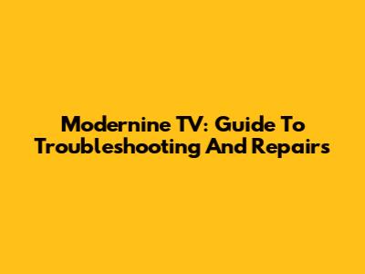 Modernine TV: Guide To Troubleshooting And Repairs