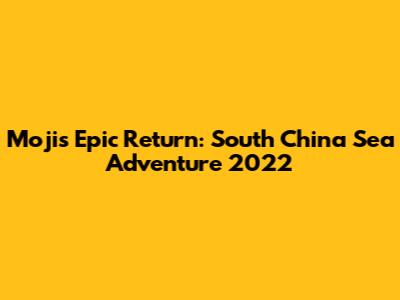 Moji's Epic Return: South China Sea Adventure 2022