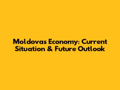 Moldova's Economy: Current Situation & Future Outlook