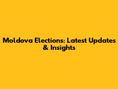 Moldova Elections: Latest Updates & Insights