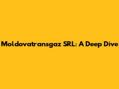 Moldovatransgaz SRL: A Deep Dive