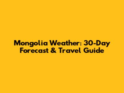 Mongolia Weather: 30-Day Forecast & Travel Guide