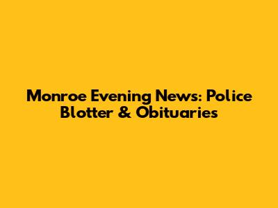Monroe Evening News: Police Blotter & Obituaries