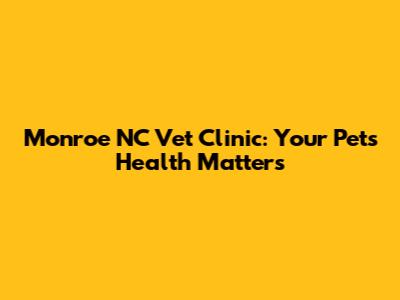 Monroe NC Vet Clinic: Your Pet's Health Matters