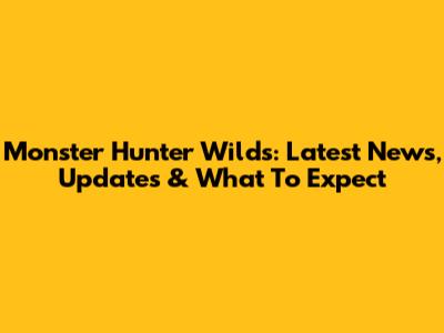 Monster Hunter Wilds: Latest News, Updates & What To Expect