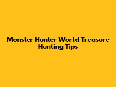Monster Hunter World Treasure Hunting Tips