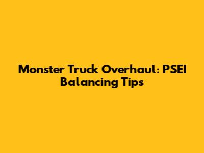 Monster Truck Overhaul: PSEI Balancing Tips