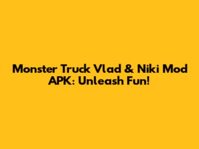 Monster Truck Vlad & Niki Mod APK: Unleash Fun!