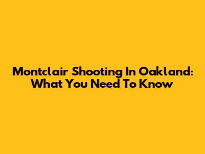 Montclair Shooting In Oakland: What You Need To Know
