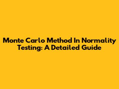 Monte Carlo Method In Normality Testing: A Detailed Guide