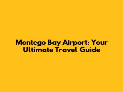 Montego Bay Airport: Your Ultimate Travel Guide