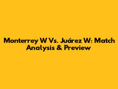 Monterrey W Vs. Juárez W: Match Analysis & Preview