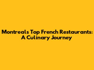 Montreal's Top French Restaurants: A Culinary Journey