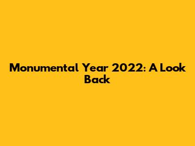 Monumental Year 2022: A Look Back