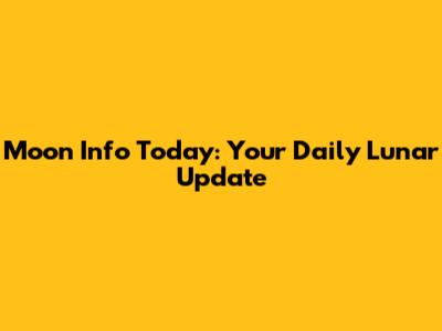 Moon Info Today: Your Daily Lunar Update