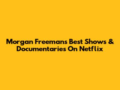 Morgan Freeman's Best Shows & Documentaries On Netflix