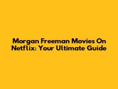 Morgan Freeman Movies On Netflix: Your Ultimate Guide