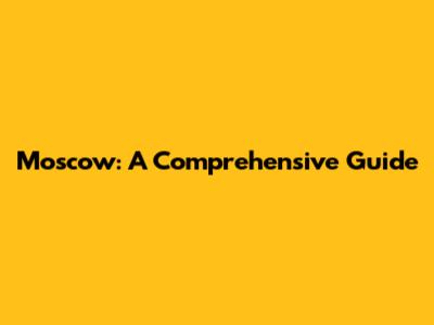 Moscow: A Comprehensive Guide