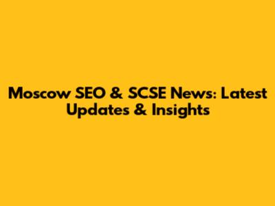 Moscow SEO & SCSE News: Latest Updates & Insights