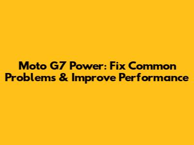 Moto G7 Power: Fix Common Problems & Improve Performance