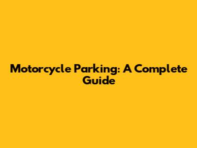 Motorcycle Parking: A Complete Guide