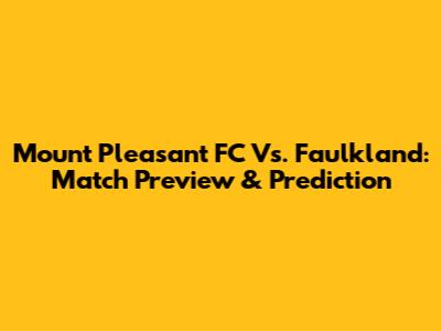 Mount Pleasant FC Vs. Faulkland: Match Preview & Prediction