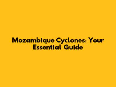 Mozambique Cyclones: Your Essential Guide