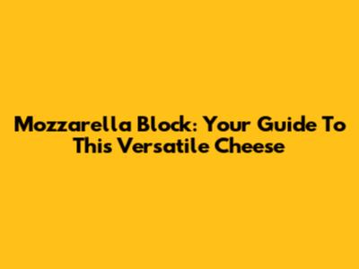 Mozzarella Block: Your Guide To This Versatile Cheese
