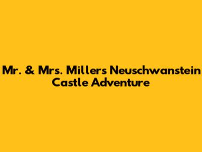 Mr. & Mrs. Miller's Neuschwanstein Castle Adventure