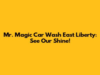 Mr. Magic Car Wash East Liberty: See Our Shine!