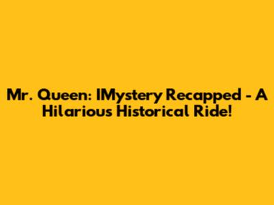 Mr. Queen: IMystery Recapped - A Hilarious Historical Ride!