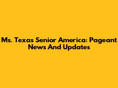 Ms. Texas Senior America: Pageant News And Updates