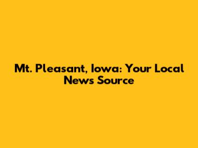 Mt. Pleasant, Iowa: Your Local News Source
