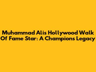 Muhammad Ali's Hollywood Walk Of Fame Star: A Champion's Legacy
