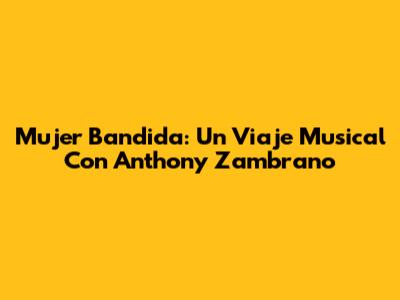 Mujer Bandida: Un Viaje Musical Con Anthony Zambrano