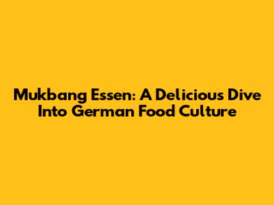 Mukbang Essen: A Delicious Dive Into German Food Culture