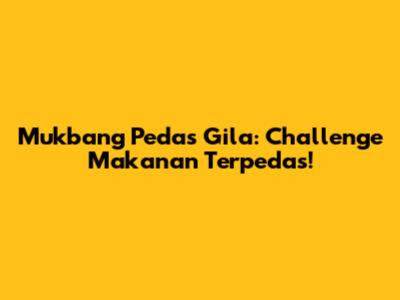 Mukbang Pedas Gila: Challenge Makanan Terpedas!