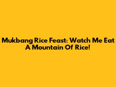 Mukbang Rice Feast: Watch Me Eat A Mountain Of Rice!