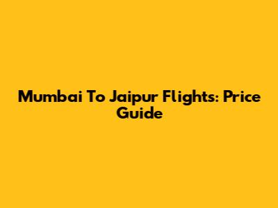 Mumbai To Jaipur Flights: Price Guide