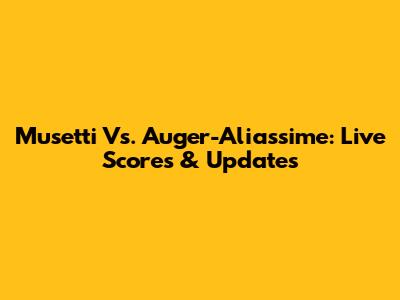 Musetti Vs. Auger-Aliassime: Live Scores & Updates