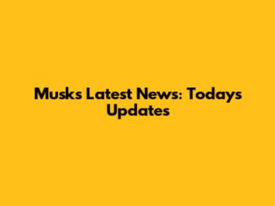 Musk's Latest News: Today's Updates