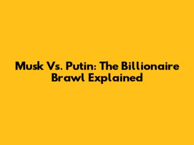 Musk Vs. Putin: The Billionaire Brawl Explained