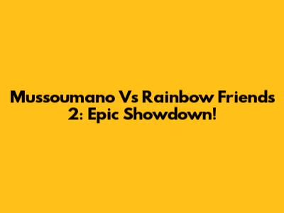 Mussoumano Vs Rainbow Friends 2: Epic Showdown!