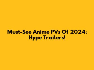 Must-See Anime PVs Of 2024: Hype Trailers!