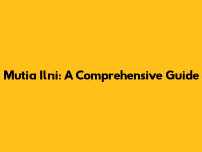 Mutia Ilni: A Comprehensive Guide