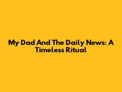 My Dad And The Daily News: A Timeless Ritual