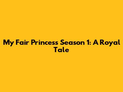 My Fair Princess Season 1: A Royal Tale